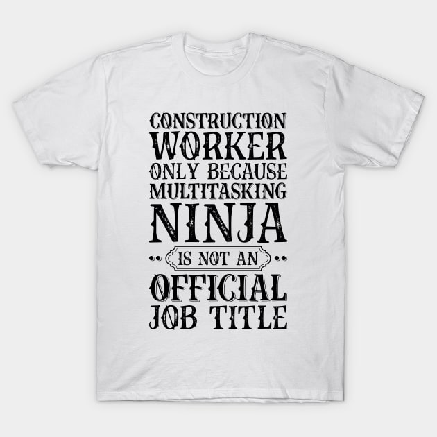 Construction Worker Only Because Multitasking Ninja Is Not An Official Job Title T-Shirt by Saimarts